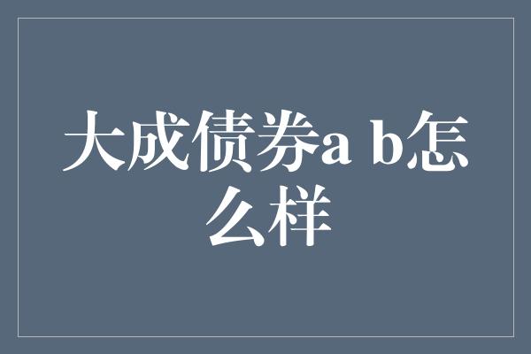 大成债券a b怎么样