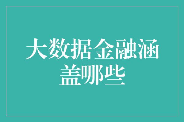 大数据金融涵盖哪些