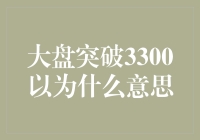 大盘突破3300点意味着什么：市场情绪与经济前景的微妙变化