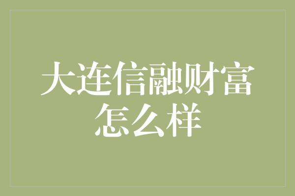 大连信融财富怎么样