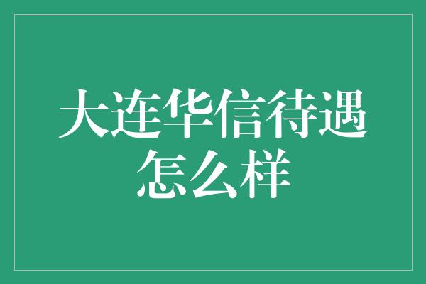 大连华信待遇怎么样