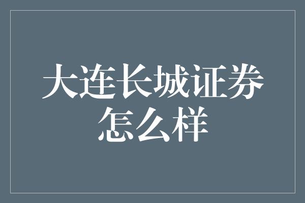 大连长城证券怎么样