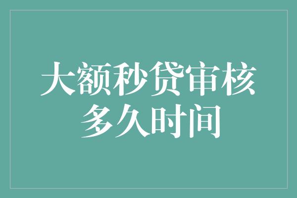 大额秒贷审核多久时间