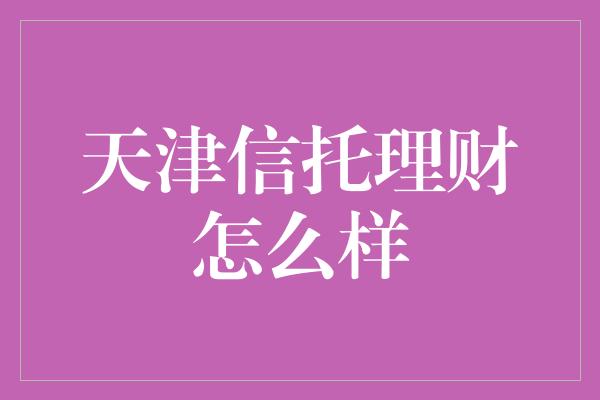 天津信托理财怎么样