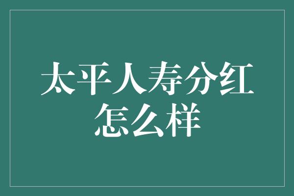 太平人寿分红怎么样