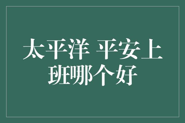 太平洋 平安上班哪个好