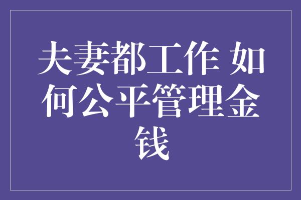 夫妻都工作 如何公平管理金钱