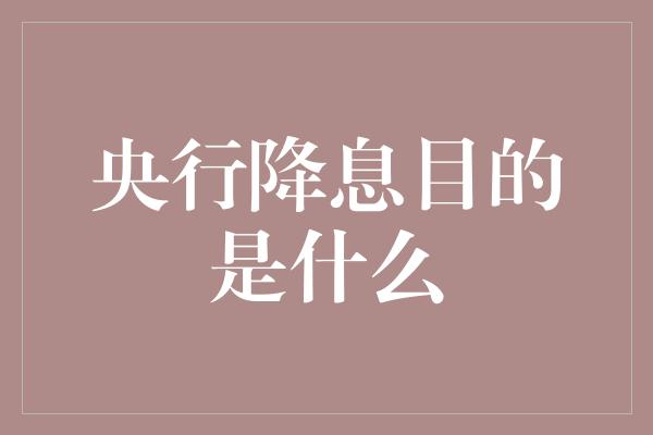 央行降息目的是什么