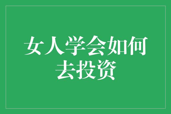 女人学会如何去投资