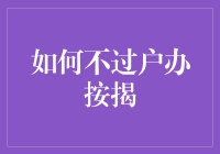 如何不过户办按揭：一份不可不知的秘籍