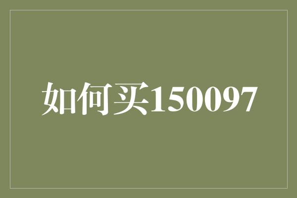 如何买150097