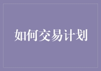 如何制定并执行一份实用的交易计划：迈向成功的第一步