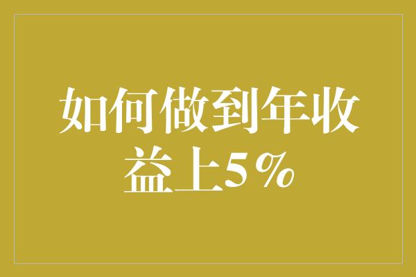 如何做到年收益上5%