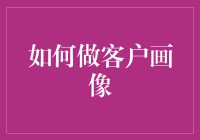 客户画像：深度解析与构建策略