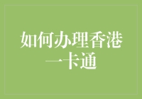 香港一卡通办理攻略：如何不被卡住，顺利成为港卡人