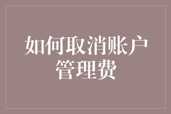 如何取消账户管理费