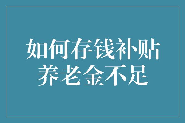 如何存钱补贴养老金不足