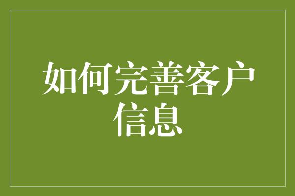 如何完善客户信息