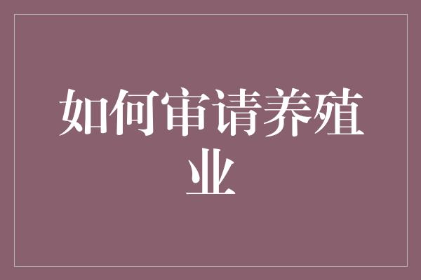 如何审请养殖业