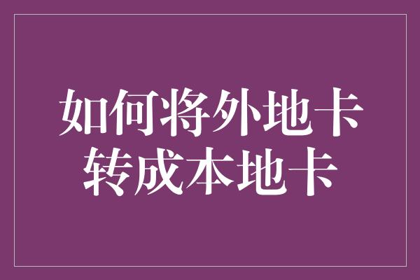 如何将外地卡转成本地卡