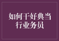 如何干好典当行业务员：专业与策略并行