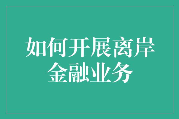 如何开展离岸金融业务