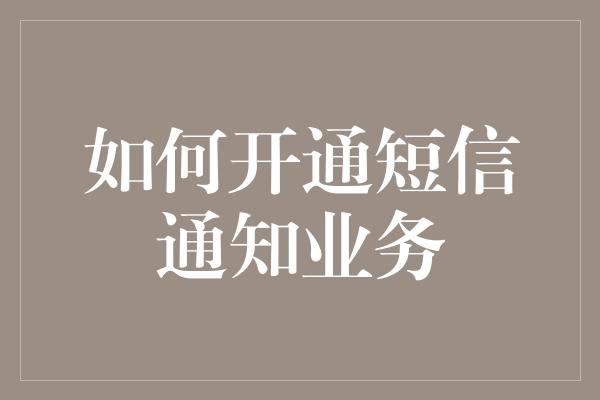 如何开通短信通知业务