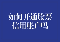 如何开通股票信用账户？要想炒股上瘾，信用账户是首选！