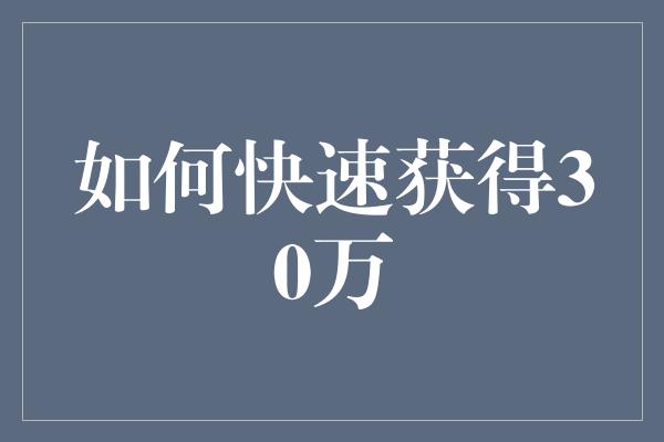 如何快速获得30万