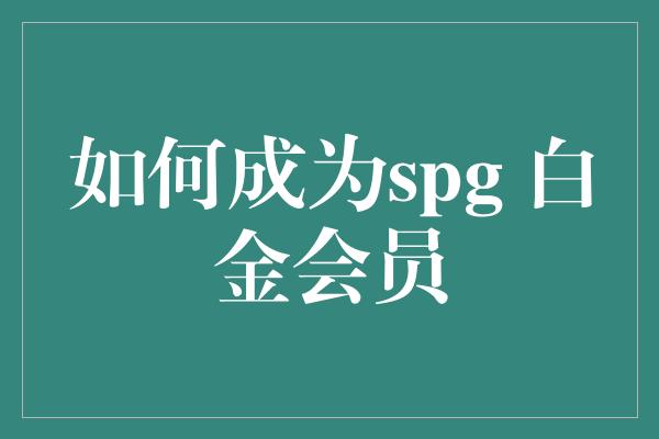 如何成为spg 白金会员