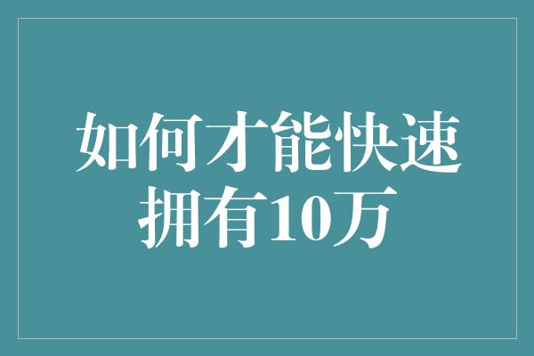 如何才能快速拥有10万