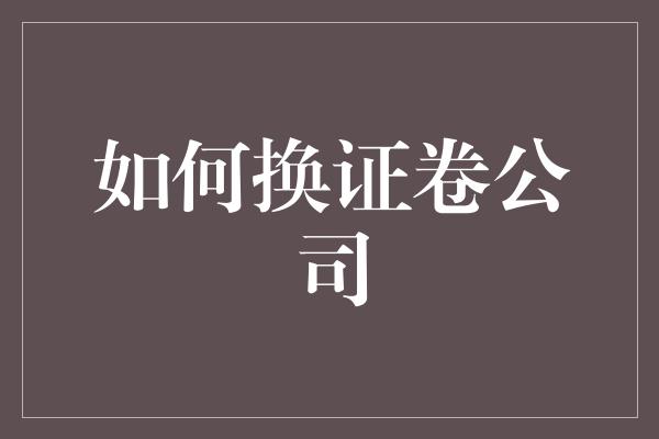 如何换证卷公司