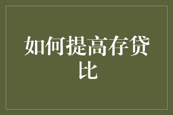 如何提高存贷比