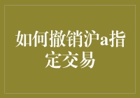 如何撤销沪A指定交易：一项金融操作指南