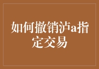 撤销泸A指定交易：步骤详解与注意事项