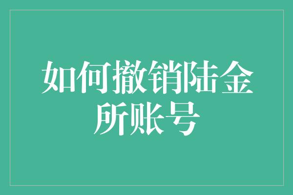 如何撤销陆金所账号