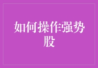 操作强势股：策略、技巧与注意事项