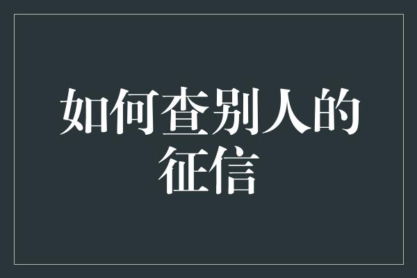 如何查别人的征信