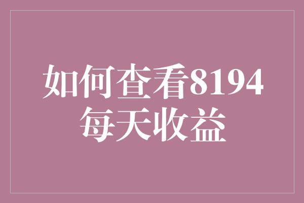 如何查看8194每天收益