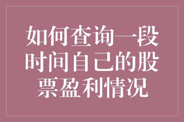 如何查询一段时间自己的股票盈利情况