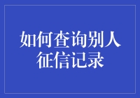 如何合法地查询别人征信记录：你不知道的小秘密