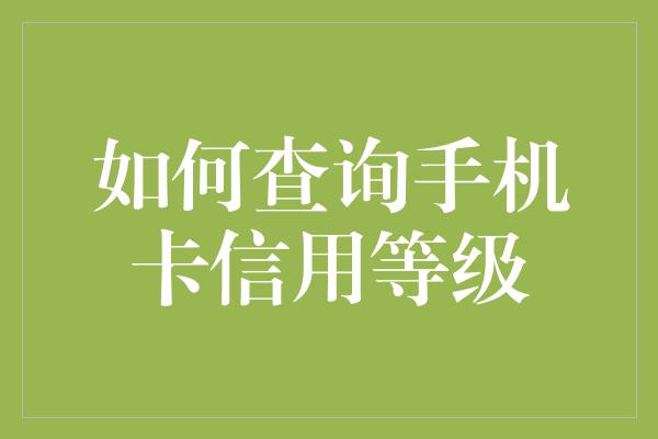 如何查询手机卡信用等级