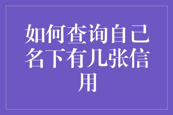 如何查询自己名下有几张信用