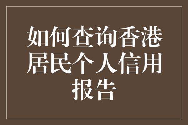 如何查询香港居民个人信用报告