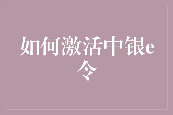 如何激活中银e令