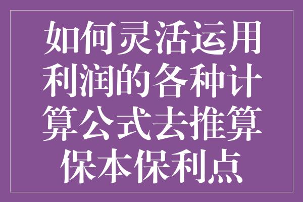 如何灵活运用利润的各种计算公式去推算保本保利点