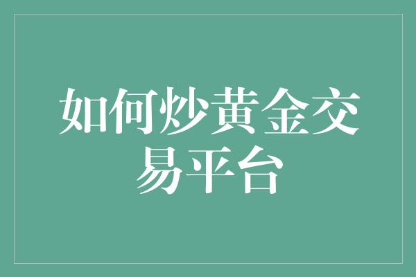 如何炒黄金交易平台