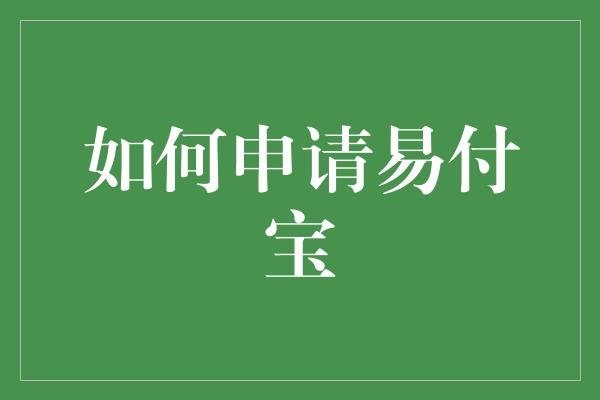 如何申请易付宝