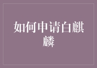 如何申请白麒麟：一份详细的科普指南