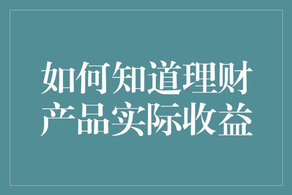 如何知道理财产品实际收益